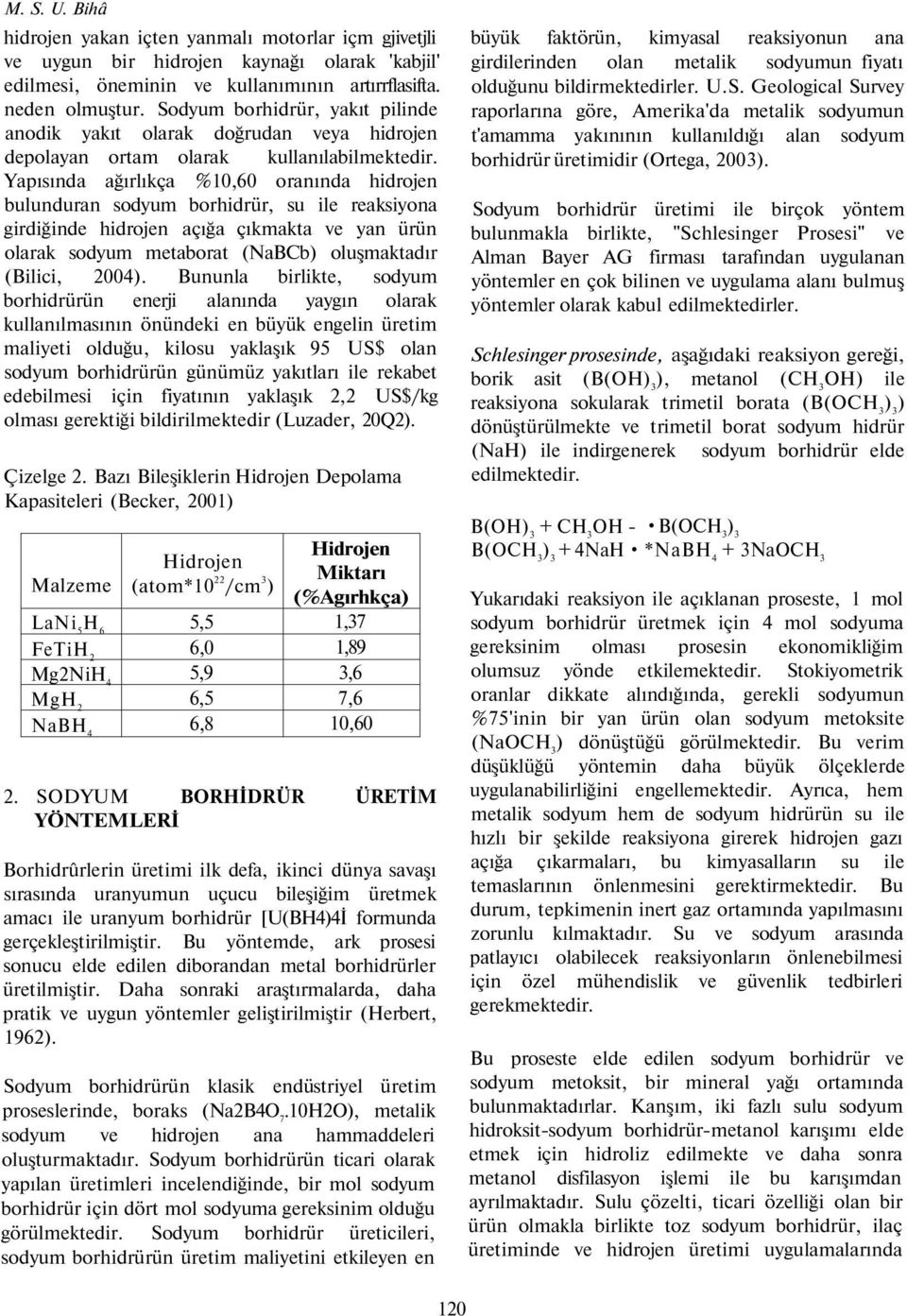 Yapısında ağırlıkça %10,60 oranında hidrojen bulunduran sodyum borhidrür, su ile reaksiyona girdiğinde hidrojen açığa çıkmakta ve yan ürün olarak sodyum metaborat (NaBCb) oluşmaktadır (Bilici, 2004).