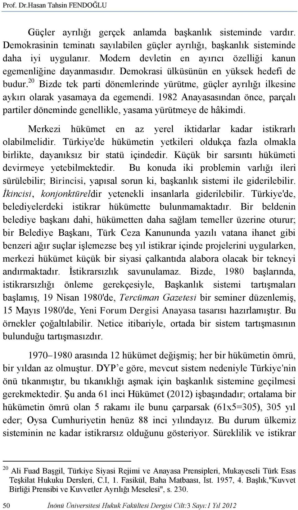 20 Bizde tek parti dönemlerinde yürütme, güçler ayrılığı ilkesine aykırı olarak yasamaya da egemendi. 1982 Anayasasından önce, parçalı partiler döneminde genellikle, yasama yürütmeye de hâkimdi.