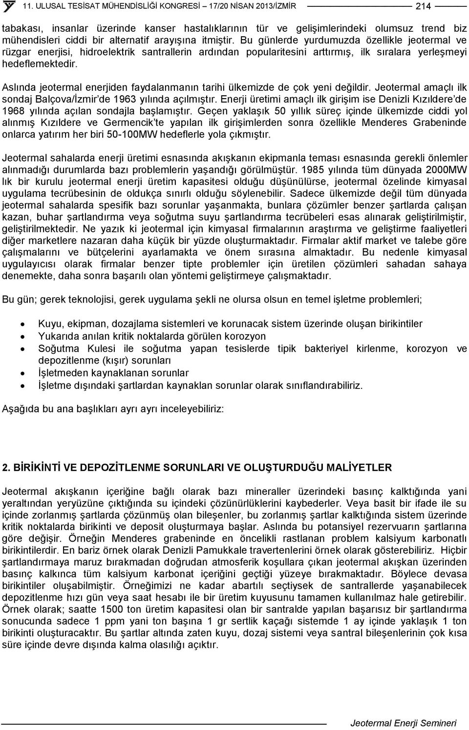 Aslında jeotermal enerjiden faydalanmanın tarihi ülkemizde de çok yeni değildir. Jeotermal amaçlı ilk sondaj Balçova/İzmir de 1963 yılında açılmıştır.