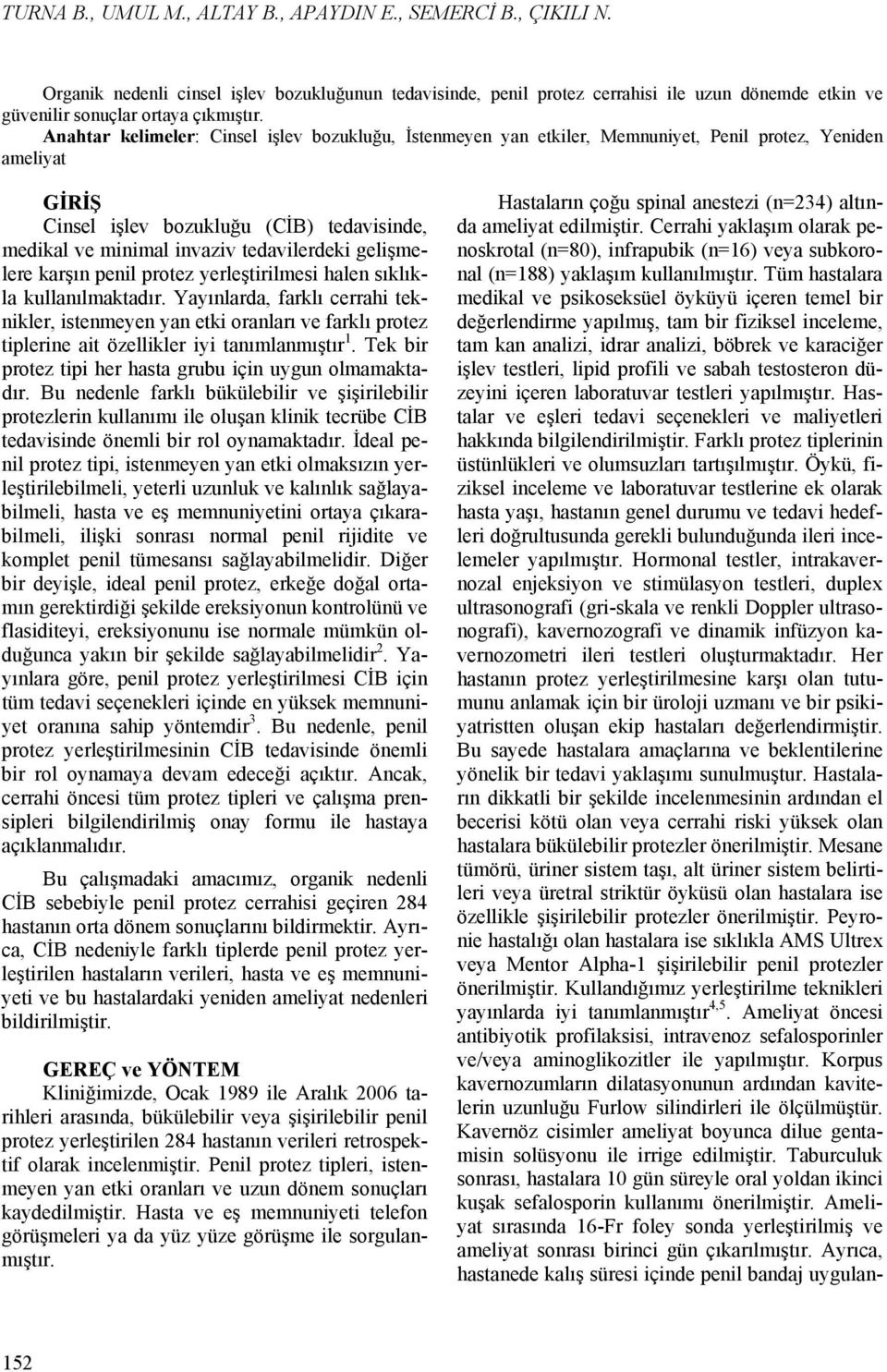 Anahtar kelimeler: Cinsel işlev bozukluğu, İstenmeyen yan etkiler, Memnuniyet, Penil protez, Yeniden ameliyat GİRİŞ Cinsel işlev bozukluğu (CİB) tedavisinde, medikal ve minimal invaziv tedavilerdeki