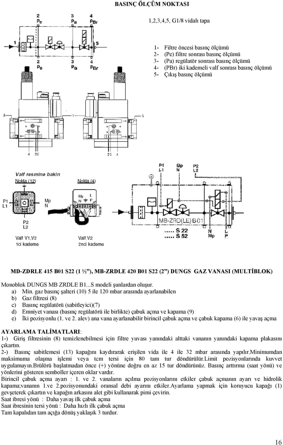 gaz basınç şalteri (10) 5 ile 120 mbar arasında ayarlanabilen b) Gaz filtresi (8) c) Basınç regülatörü (sabitleyici)(7) d) Emniyet vanası (basınç regülatörü ile birlikte) çabuk açma ve kapama (9) e)