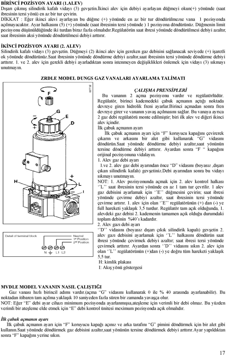 Ayar halkasını (5) (+) yönünde (saat ibresinin tersi yönünde ) 1 pozisyona döndürünüz. Düğmenin limit pozisyonu düşünüldüğünde iki turdan biraz fazla olmalıdır.