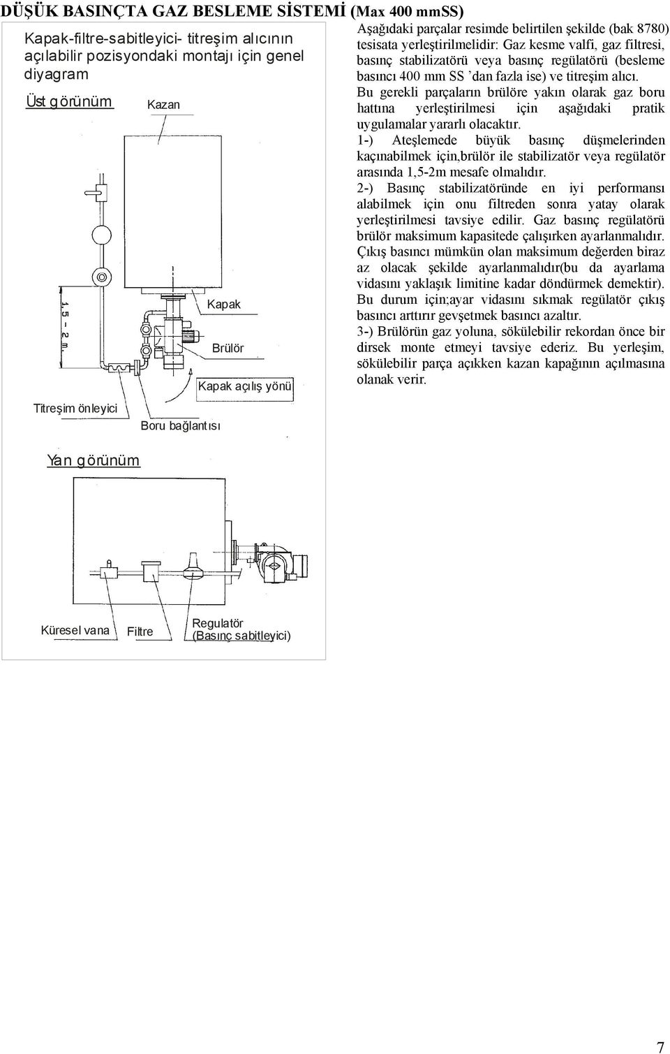 regülatörü (besleme basıncı 400 mm SS dan fazla ise) ve titreşim alıcı. Bu gerekli parçaların brülöre yakın olarak gaz boru hattına yerleştirilmesi için aşağıdaki pratik uygulamalar yararlı olacaktır.