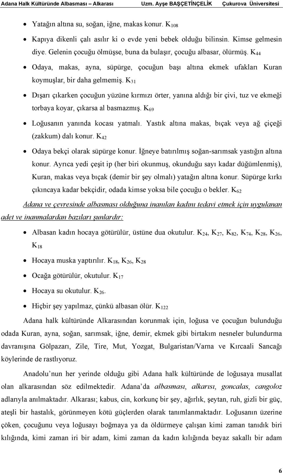 K 31 Dışarı çıkarken çocuğun yüzüne kırmızı örter, yanına aldığı bir çivi, tuz ve ekmeği torbaya koyar, çıkarsa al basmazmış. K 69 Loğusanın yanında kocası yatmalı.