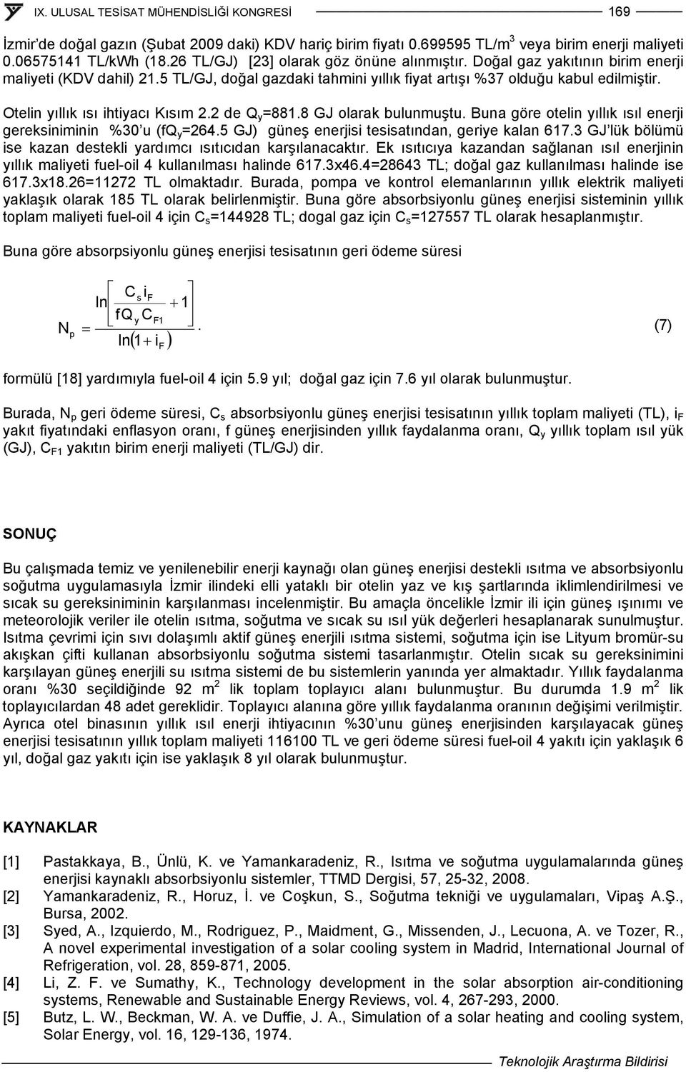 8 GJ olarak bulumuştu. Bua göre oteli yıllık ısıl eerji gereksiimii %30 u (fq y =264.5 GJ) güeş eerjisi tesisatıda, geriye kala 617.3 GJ lük bölümü ise kaza destekli yardımcı ısıtıcıda karşılaacaktır.