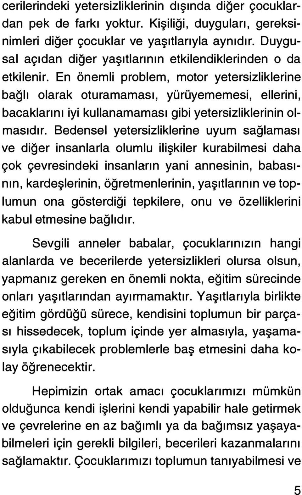 En önemli problem, motor yetersizliklerine bağlı olarak oturamaması, yürüyernemesi, ellerini, bacaklarını iyi kullanarnaması gibi yetersizliklerinin olmasıdır.