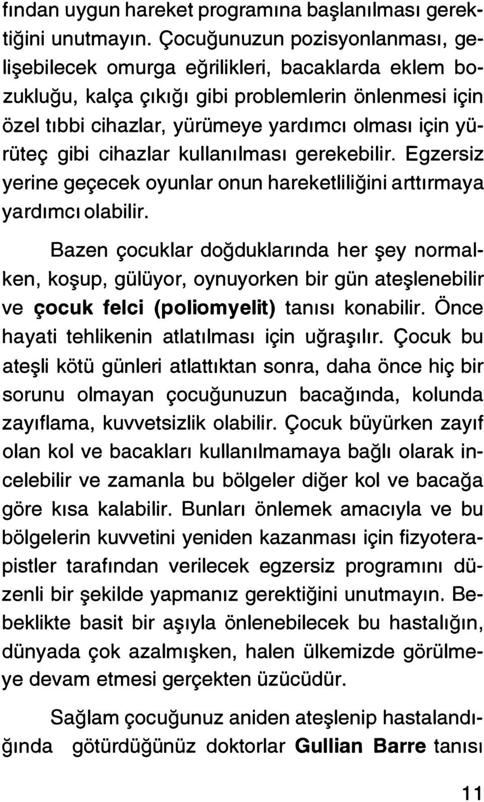 gibi cihazlar kullanılması gerekebilir. Egzersiz yerine geçecek oyunlar onun hareketliliğini arttırmaya yardımcı olabilir.