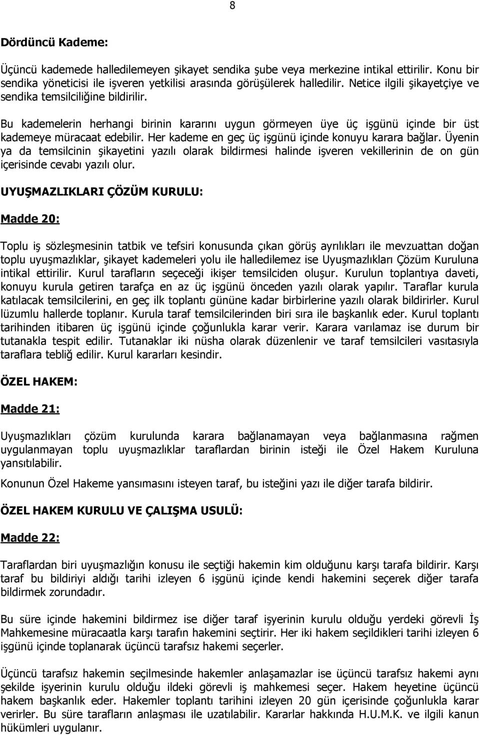 Her kademe en geç üç işgünü içinde konuyu karara bağlar. Üyenin ya da temsilcinin şikayetini yazılı olarak bildirmesi halinde işveren vekillerinin de on gün içerisinde cevabı yazılı olur.