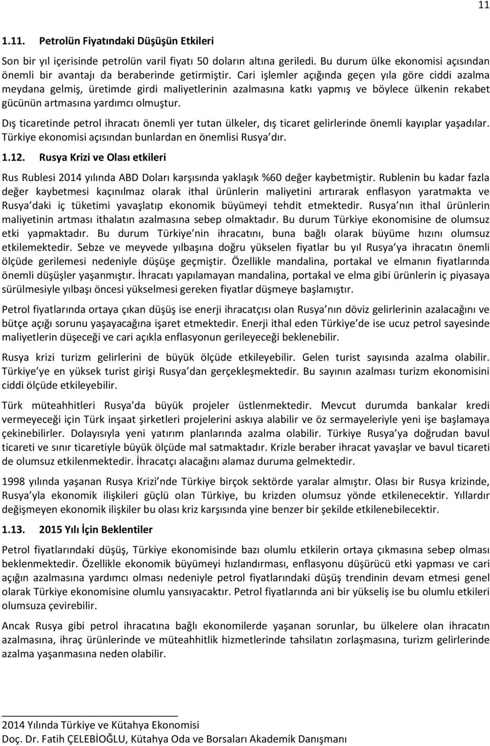 Cari işlemler açığında geçen yıla göre ciddi azalma meydana gelmiş, üretimde girdi maliyetlerinin azalmasına katkı yapmış ve böylece ülkenin rekabet gücünün artmasına yardımcı olmuştur.