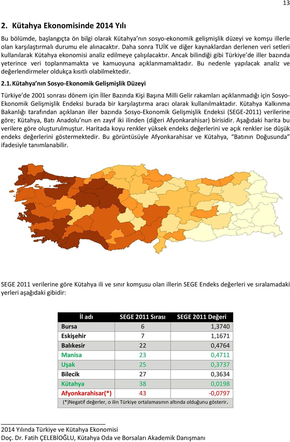 Ancak bilindiği gibi Türkiye de iller bazında yeterince veri toplanmamakta ve kamuoyuna açıklanmamaktadır. Bu nedenle yapılacak analiz ve değerlendirmeler oldukça kısıtlı olabilmektedir. 2.1.