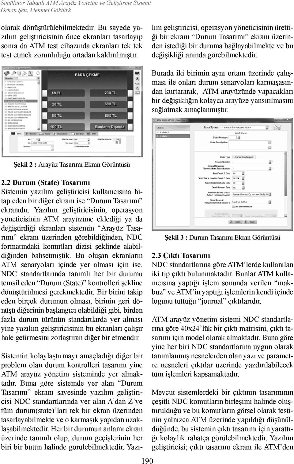 Sistemin kolaylaştırmayı amaçladığı diğer bir problem olan durum kontrolleri tasarımı yine ATM arayüz yönetim sisteminde yer almaktadır.