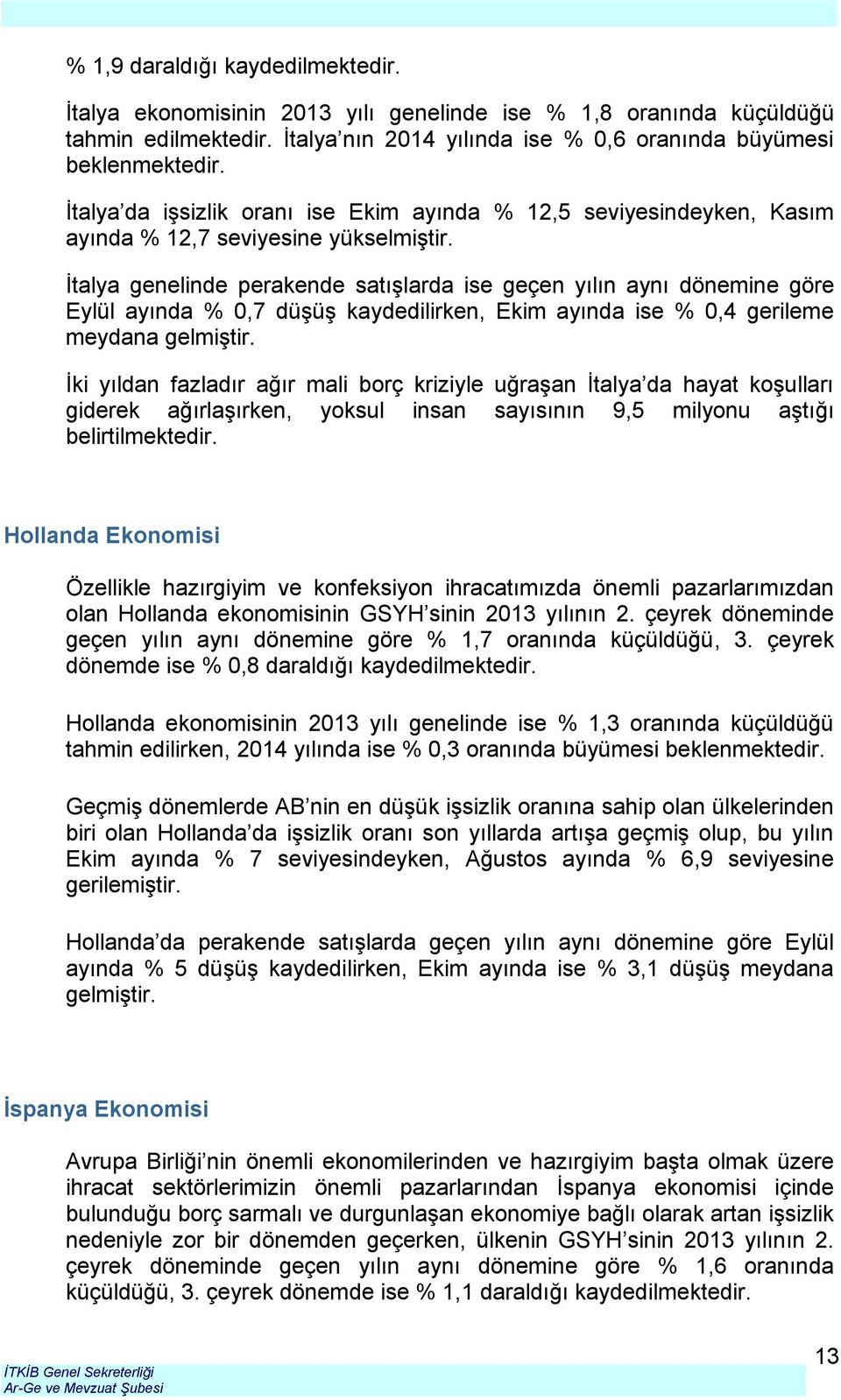 İtalya genelinde perakende satışlarda ise geçen yılın aynı dönemine göre Eylül ayında % 0,7 düşüş kaydedilirken, Ekim ayında ise % 0,4 gerileme meydana gelmiştir.