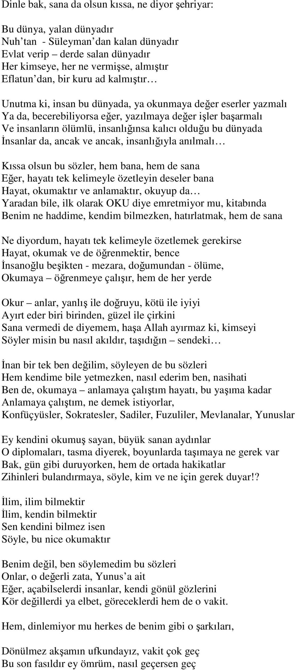 dünyada İnsanlar da, ancak ve ancak, insanlığıyla anılmalı Kıssa olsun bu sözler, hem bana, hem de sana Eğer, hayatı tek kelimeyle özetleyin deseler bana Hayat, okumaktır ve anlamaktır, okuyup da