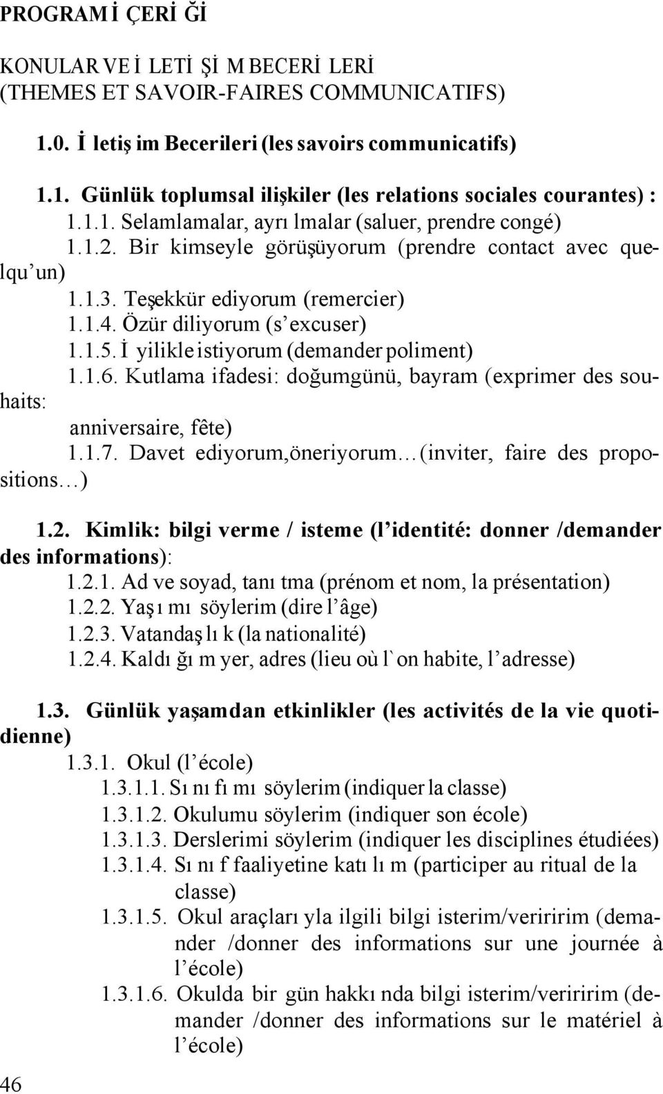 İyilikle istiyorum (demander poliment) 1.1.6. Kutlama ifadesi: doğumgünü, bayram (exprimer des souhaits: anniversaire, fête) 1.1.7. Davet ediyorum,öneriyorum (inviter, faire des propositions ) 1.2.