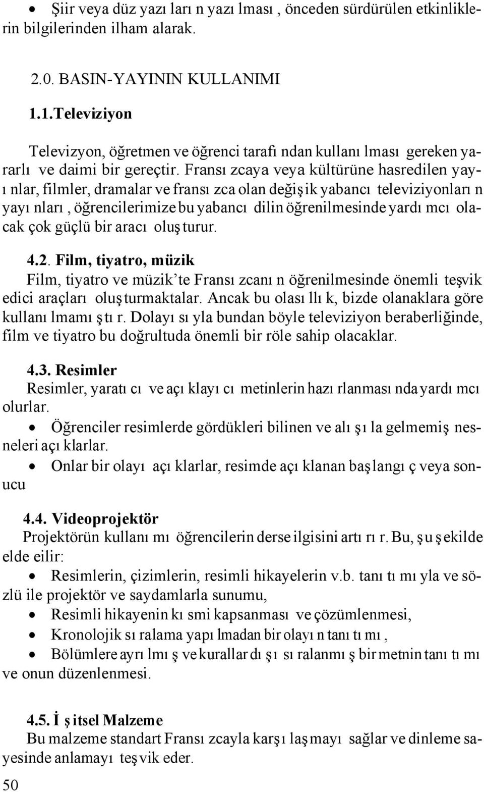 Fransızcaya veya kültürüne hasredilen yayınlar, filmler, dramalar ve fransızca olan değişik yabancı televiziyonların yayınları, öğrencilerimize bu yabancı dilin öğrenilmesinde yardımcı olacak çok