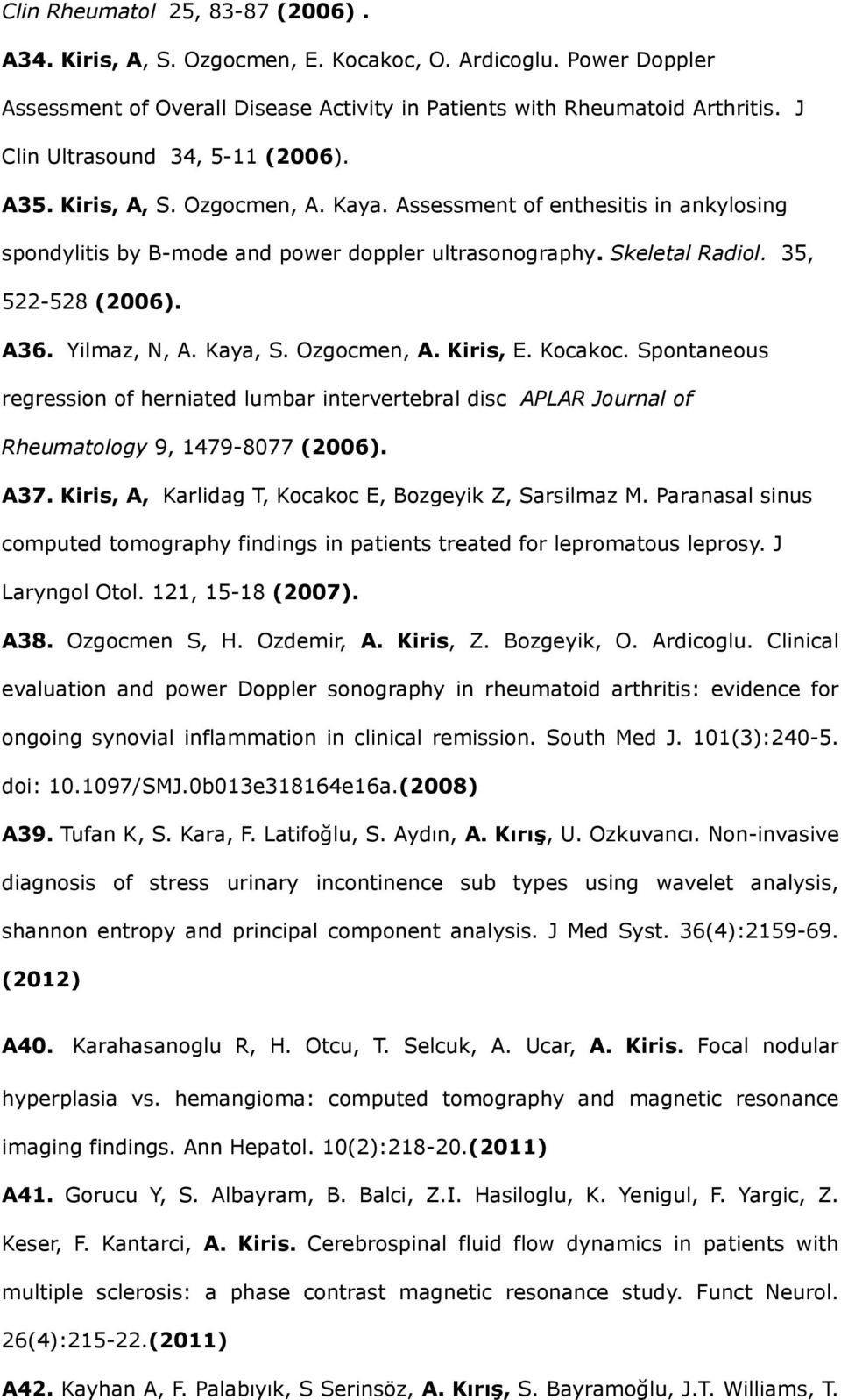 35, 522-528 (2006). A36. Yilmaz, N, A. Kaya, S. Ozgocmen, A. Kiris, E. Kocakoc. Spontaneous regression of herniated lumbar intervertebral disc APLAR Journal of Rheumatology 9, 1479-8077 (2006). A37.