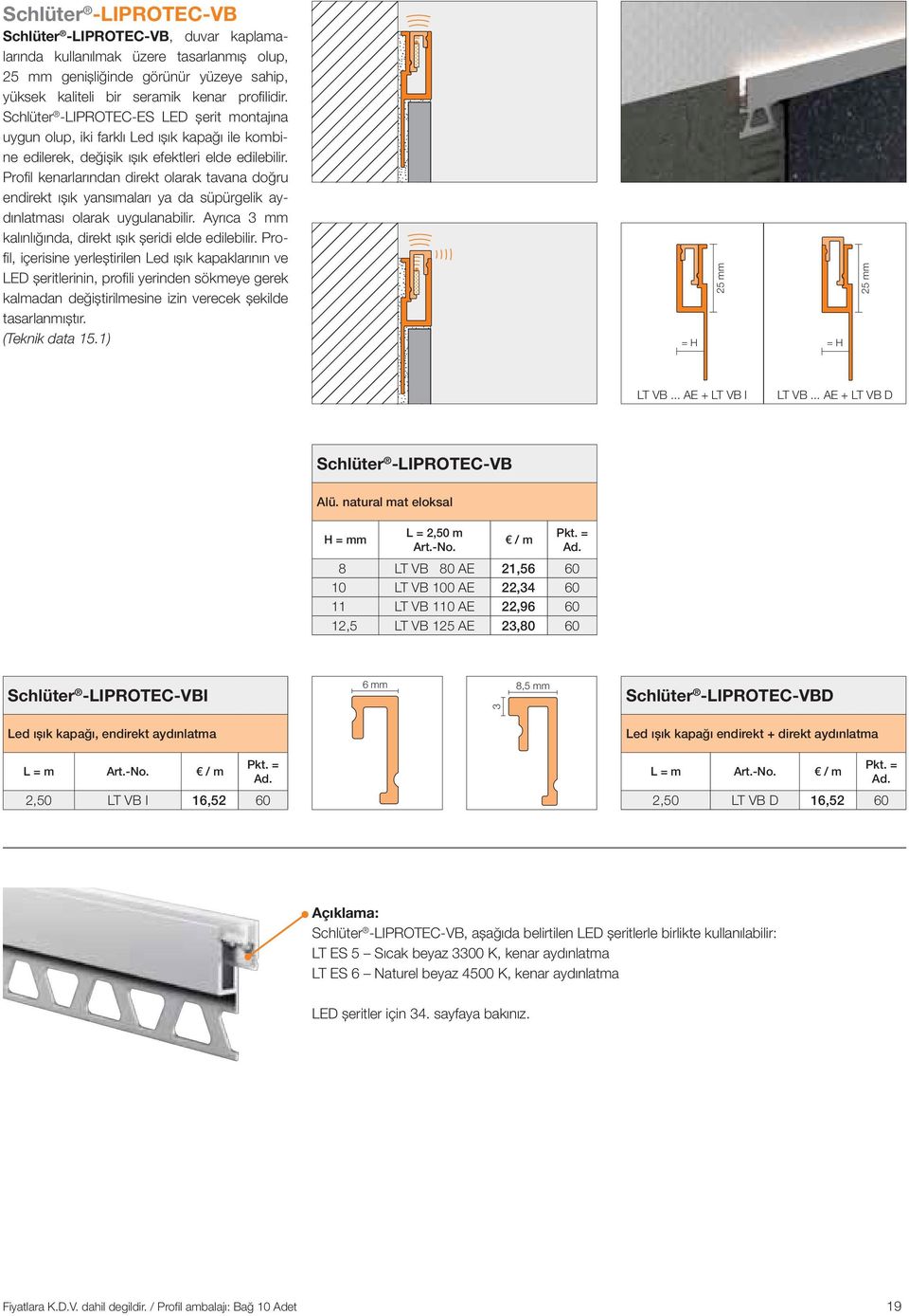 Profil kenarlarından direkt olarak tavana doğru endirekt ıșık yansımaları ya da süpürgelik aydınlatması olarak uygulanabilir. Ayrıca 3 mm kalınlığında, direkt ıșık șeridi elde edilebilir.