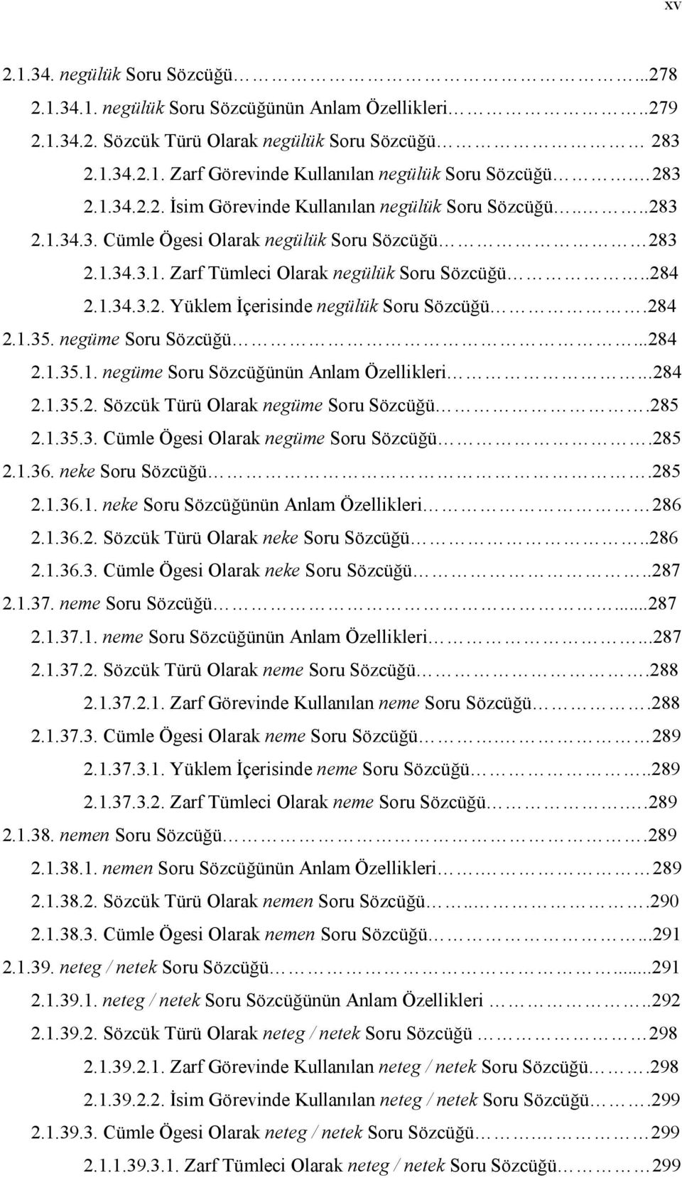 284 2.1.35. negüme Soru Sözcüğü...284 2.1.35.1. negüme Soru Sözcüğünün Anlam Özellikleri...284 2.1.35.2. Sözcük Türü Olarak negüme Soru Sözcüğü.285 2.1.35.3. Cümle Ögesi Olarak negüme Soru Sözcüğü.