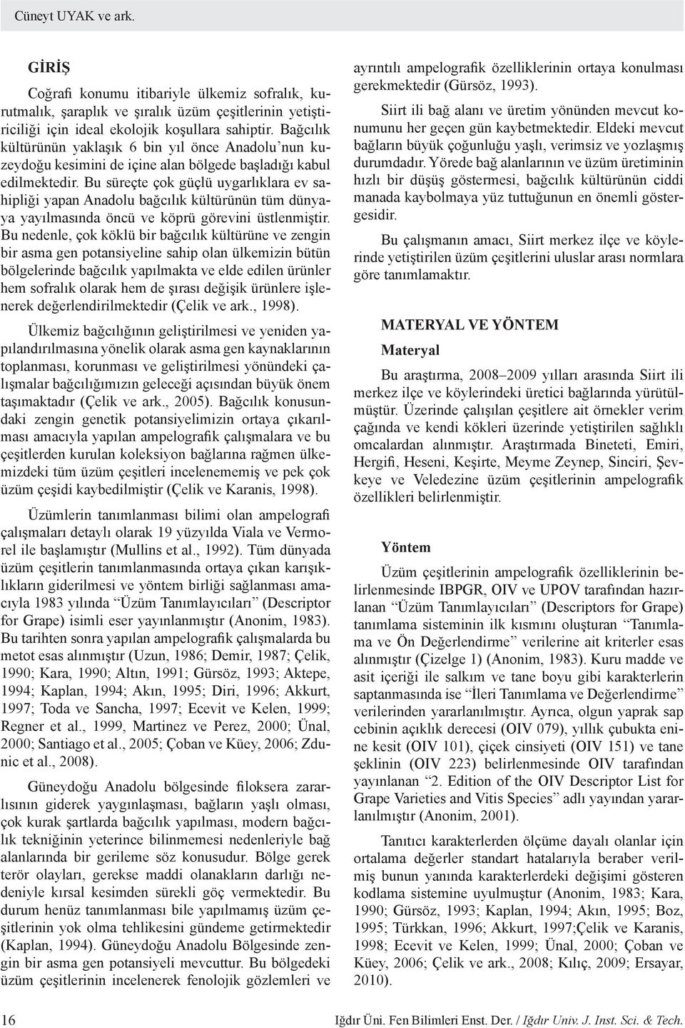 Bu süreçte çok güçlü uygarlıklara ev sahipliği yapan Anadolu bağcılık kültürünün tüm dünyaya yayılmasında öncü ve köprü görevini üstlenmiştir.