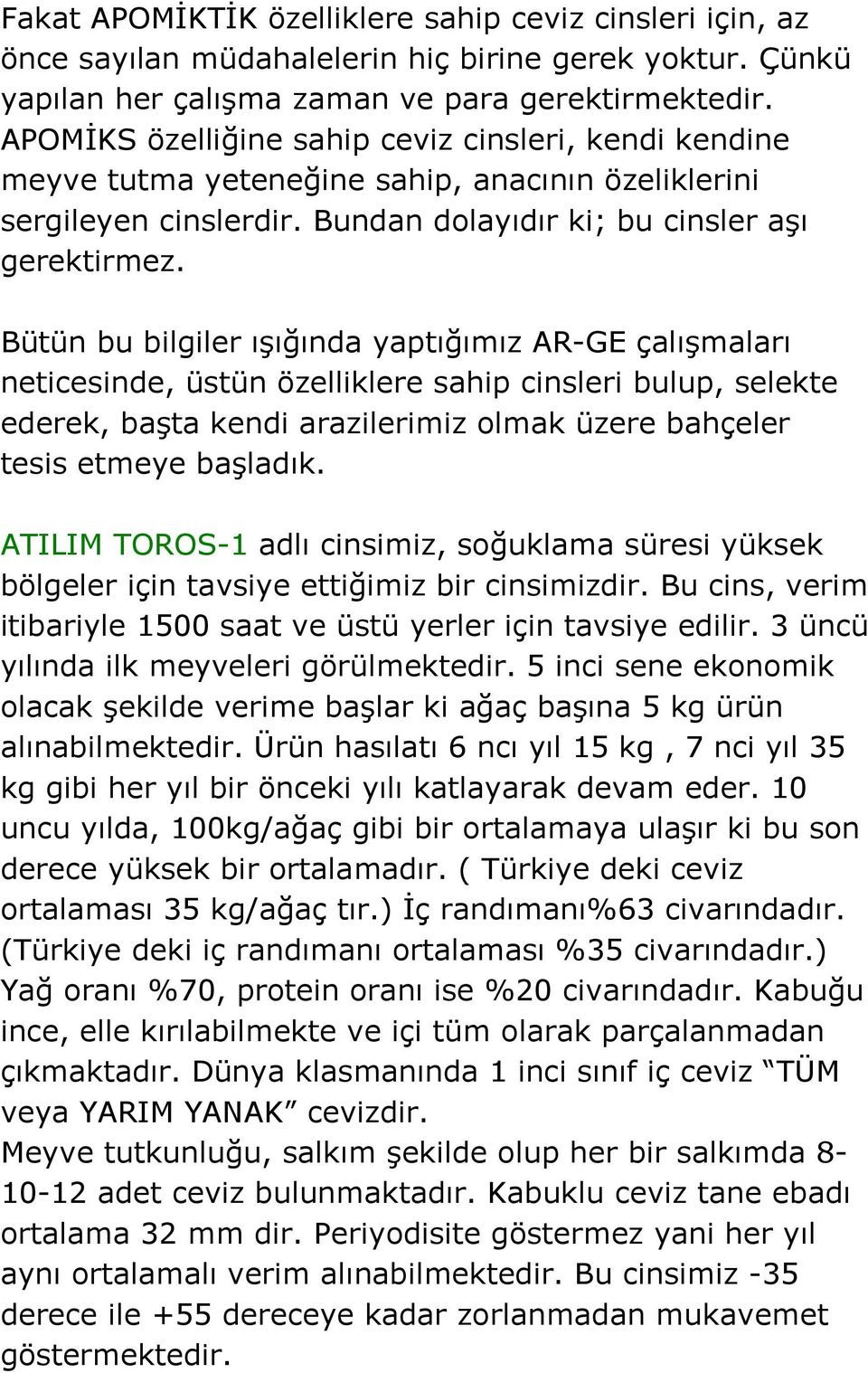 Bütün bu bilgiler ışığında yaptığımız AR-GE çalışmaları neticesinde, üstün özelliklere sahip cinsleri bulup, selekte ederek, başta kendi arazilerimiz olmak üzere bahçeler tesis etmeye başladık.