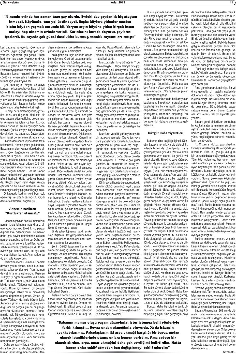 Bu sayede çok güzel dostluklar kurmuş, tanıdık sayısını artırmıştı kes babama vuruyordu. Çok acımasızlardı. Çığlık çığlığa bağırıyor, ağlıyordum. Ağabeyim çok gençti.