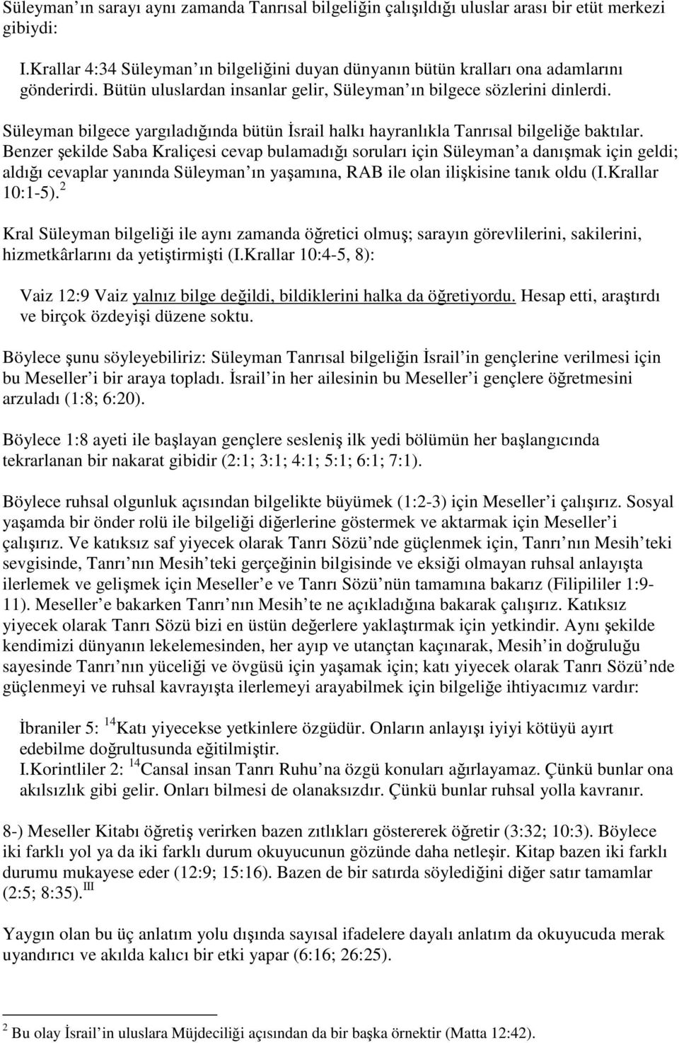 Benzer şekilde Saba Kraliçesi cevap bulamadığı soruları için Süleyman a danışmak için geldi; aldığı cevaplar yanında Süleyman ın yaşamına, RAB ile olan ilişkisine tanık oldu (I.Krallar 10:1-5).