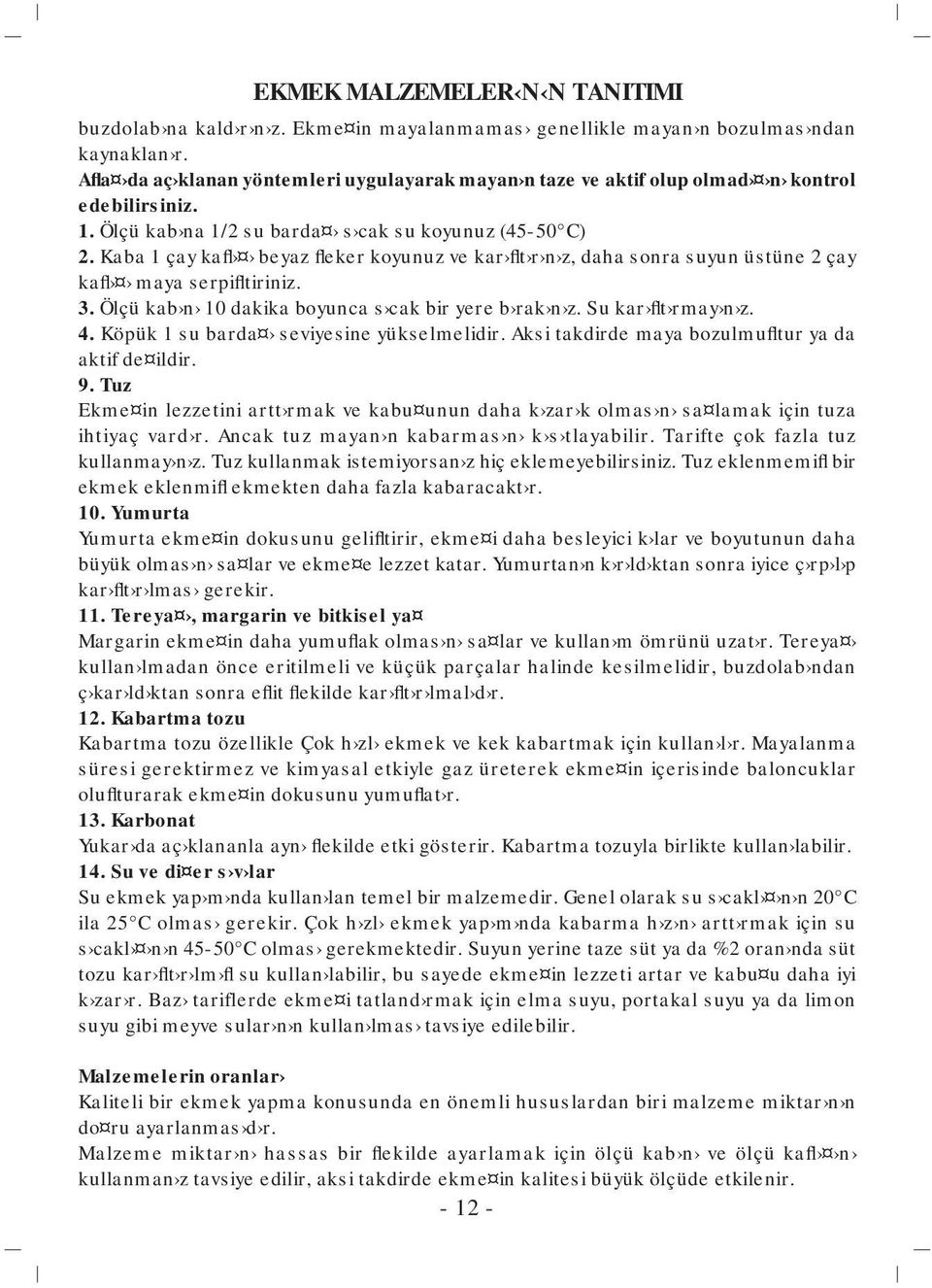 Kaba 1 çay kafl beyaz fleker koyunuz ve kar flt r n z, daha sonra suyun üstüne 2 çay kafl maya serpifltiriniz. 3. Ölçü kab n 10 dakika boyunca s cak bir yere b rak n z. Su kar flt rmay n z. 4.