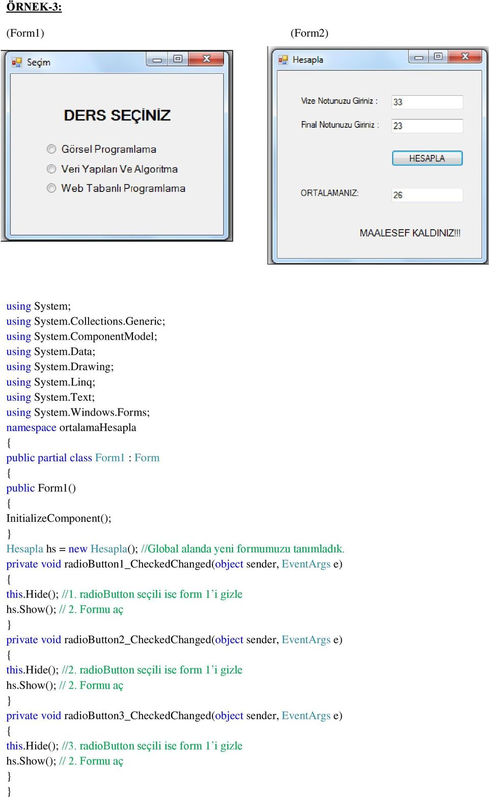 private void radiobutton1_checkedchanged(object sender, EventArgs e) this.hide(); //1. radiobutton seçili ise form 1 i gizle hs.show(); // 2.