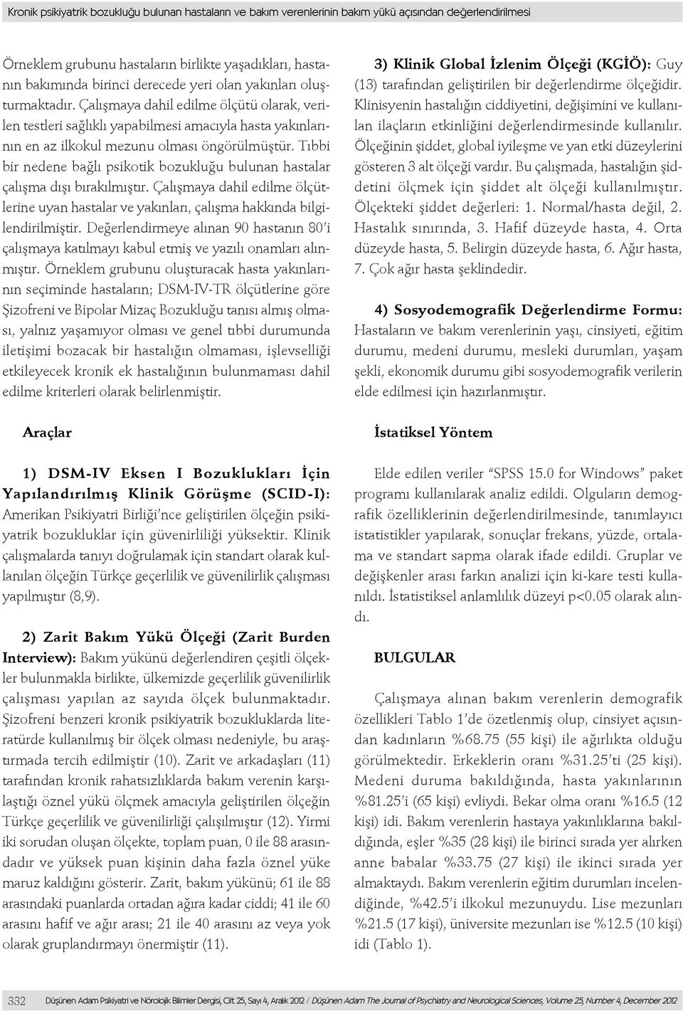 Tıbbi bir nedene bağlı psikotik bozukluğu bulunan hastalar çalışma dışı bırakılmıştır. Çalışmaya dahil edilme ölçütlerine uyan hastalar ve yakınları, çalışma hakkında bilgilendirilmiştir.