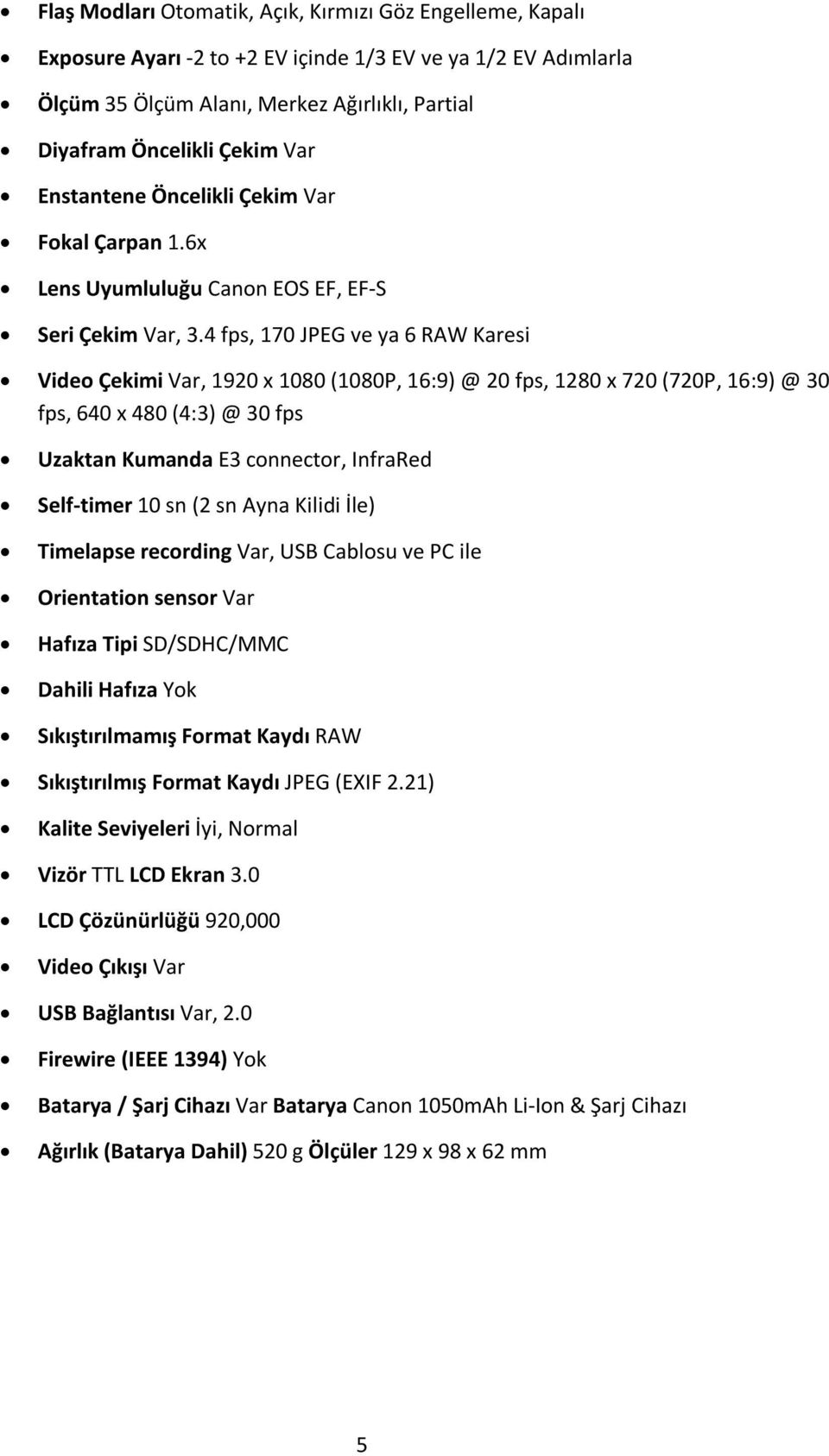 4 fps, 170 JPEG ve ya 6 RAW Karesi Video Çekimi Var, 1920 x 1080 (1080P, 16:9) @ 20 fps, 1280 x 720 (720P, 16:9) @ 30 fps, 640 x 480 (4:3) @ 30 fps Uzaktan Kumanda E3 connector, InfraRed Self-timer