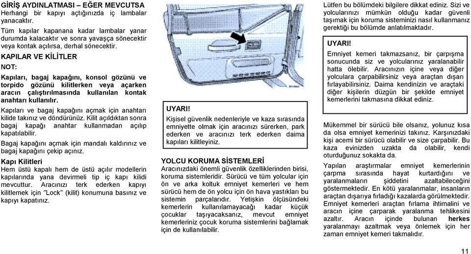 KAPILAR VE KİLİTLER NOT: Kapıları, bagaj kapağını, konsol gözünü ve torpido gözünü kilitlerken veya açarken aracın çalıştırılmasında kullanılan kontak anahtarı kullanılır.