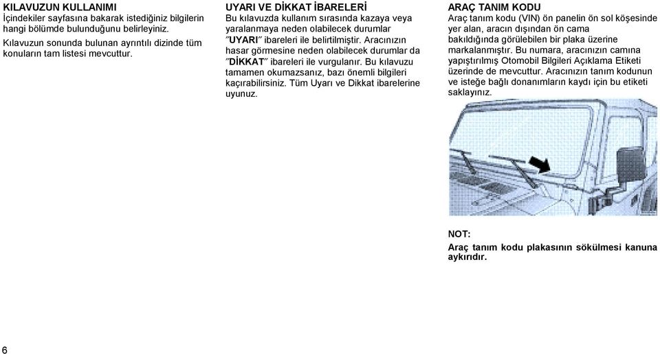 Aracınızın hasar görmesine neden olabilecek durumlar da DİKKAT ibareleri ile vurgulanır. Bu kılavuzu tamamen okumazsanız, bazı önemli bilgileri kaçırabilirsiniz.
