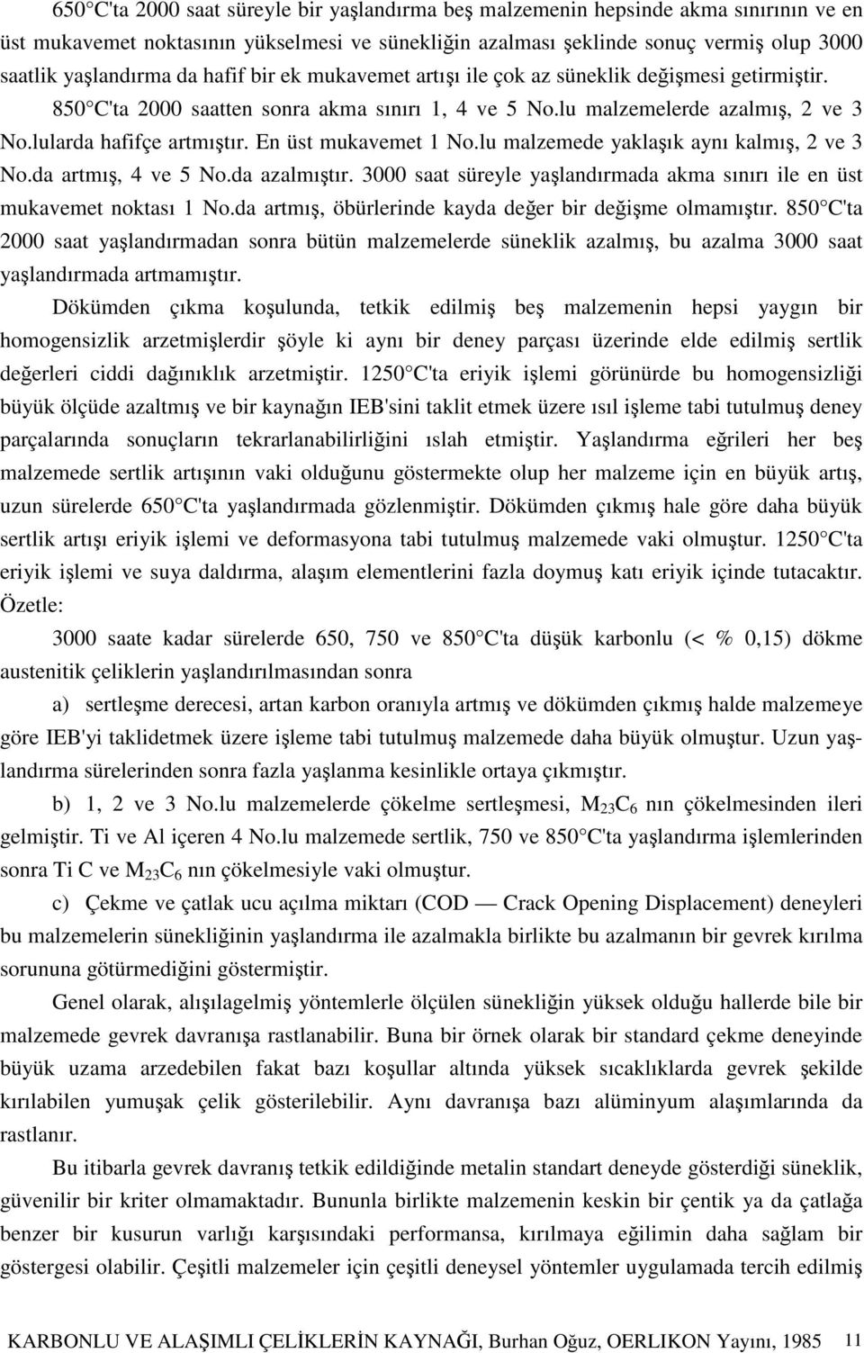 En üst mukavemet 1 No.lu malzemede yaklaık aynı kalmı, 2 ve 3 No.da artmı, 4 ve 5 No.da azalmıtır. 3000 saat süreyle yalandırmada akma sınırı ile en üst mukavemet noktası 1 No.