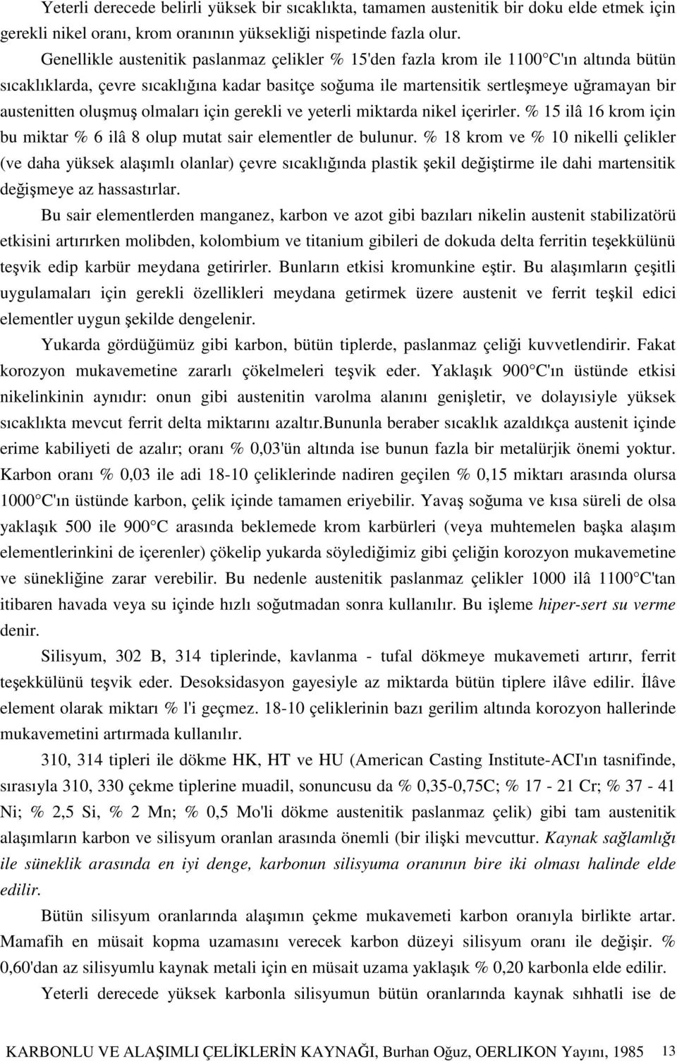 olmaları için gerekli ve yeterli miktarda nikel içerirler. % 15 ilâ 16 krom için bu miktar % 6 ilâ 8 olup mutat sair elementler de bulunur.