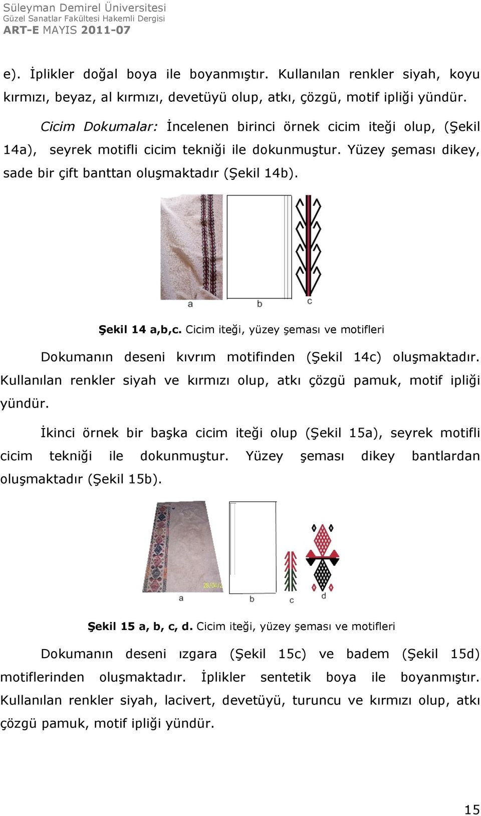 Şekil 14 a,b,c. Cicim iteği, yüzey şeması ve motifleri Dokumanın deseni kıvrım motifinden (Şekil 14c) oluşmaktadır. Kullanılan renkler siyah ve kırmızı olup, atkı çözgü pamuk, motif ipliği yündür.