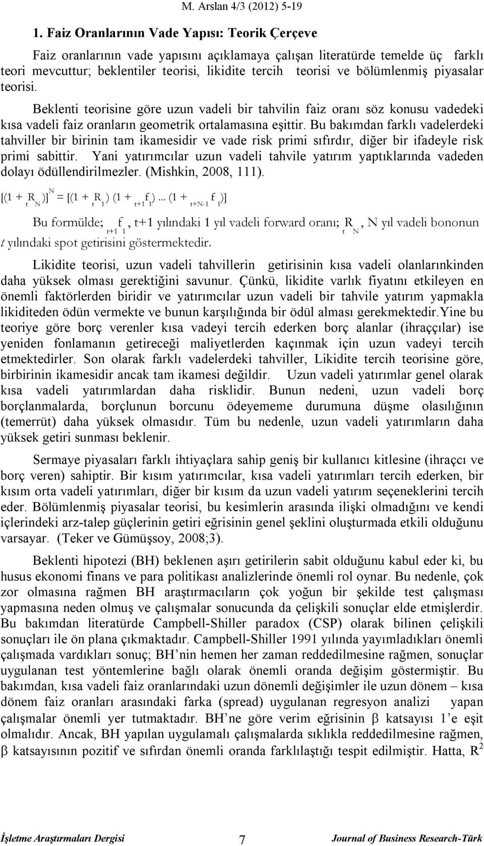 Bu bakımdan farklı vadelerdeki tahviller bir birinin tam ikamesidir ve vade risk primi sıfırdır, diğer bir ifadeyle risk primi sabittir.