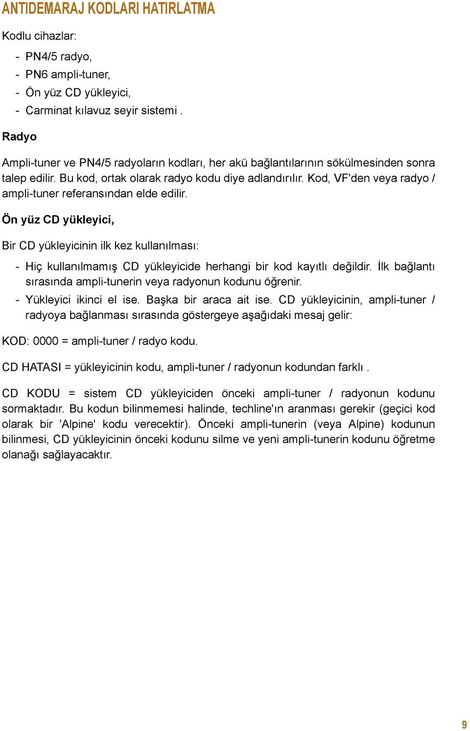 Kod, VF'den veya radyo / ampli-tuner referansından elde edilir. Ön yüz CD yükleyici, Bir CD yükleyicinin ilk kez kullanılması: - Hiç kullanılmamış CD yükleyicide herhangi bir kod kayıtlı değildir.