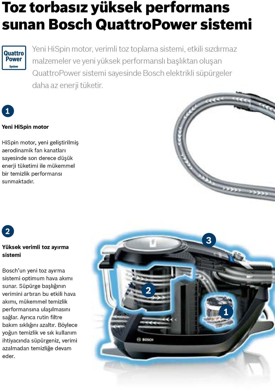 1 Yeni HiSpin motor HiSpin motor, yeni geliştirilmiş aerodinamik fan kanatları sayesinde son derece düşük enerji tüketimi ile mükemmel bir temizlik performansı sunmaktadır.