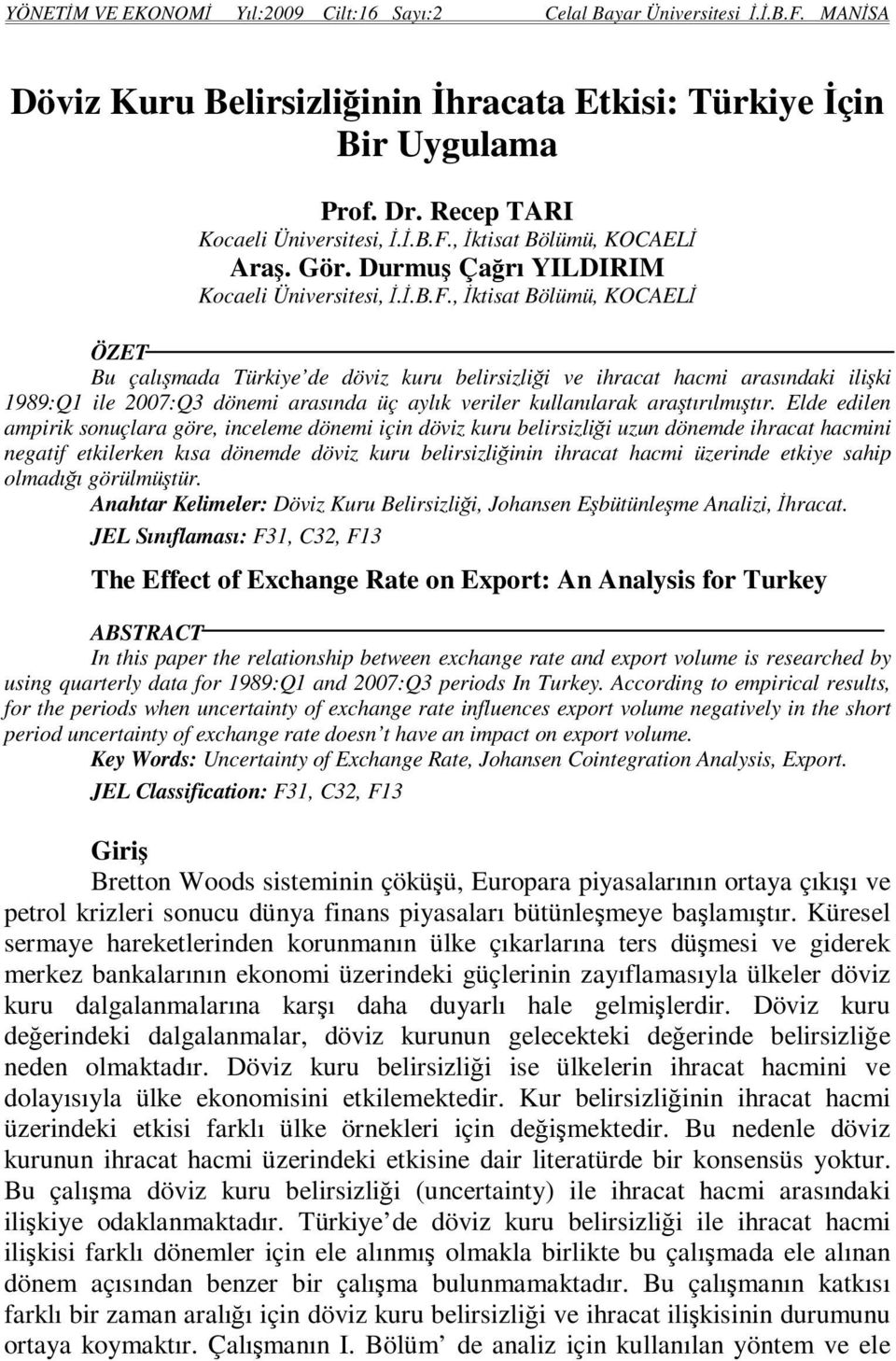 , İkisa Bölümü, KOCAELİ ÖZET Bu çalışmada Türkiye de döviz kuru belirsizliği ve ihraca hacmi arasındaki ilişki 1989:Q1 ile 2007:Q3 dönemi arasında üç aylık veriler kullanılarak araşırılmışır.