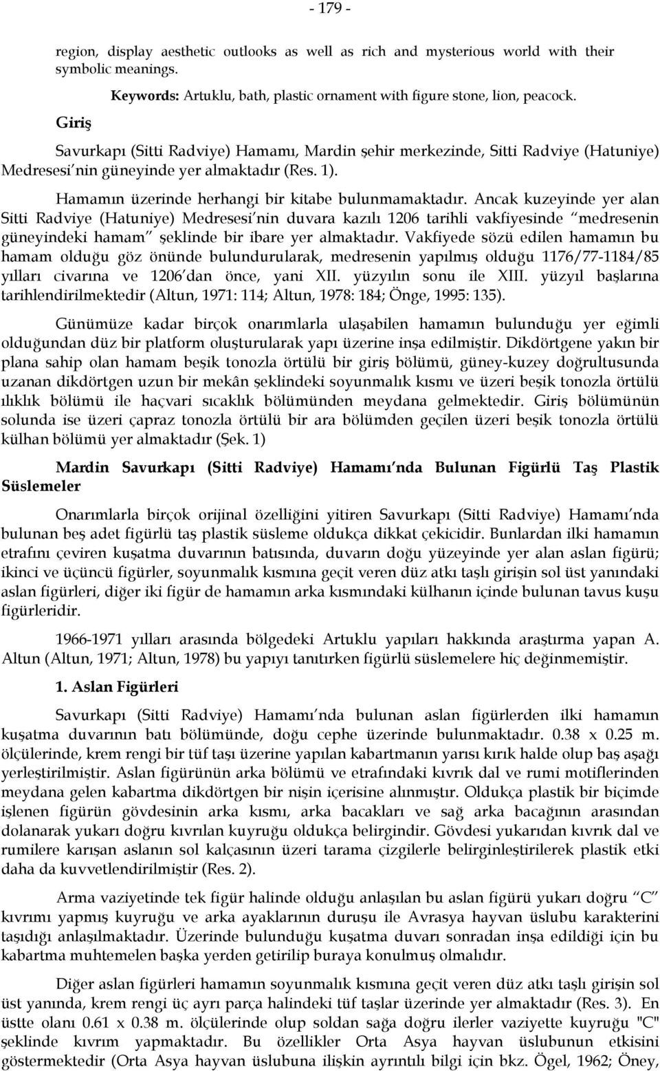 Ancak kuzeyinde yer alan Sitti Radviye (Hatuniye) Medresesi nin duvara kazılı 1206 tarihli vakfiyesinde medresenin güneyindeki hamam şeklinde bir ibare yer almaktadır.