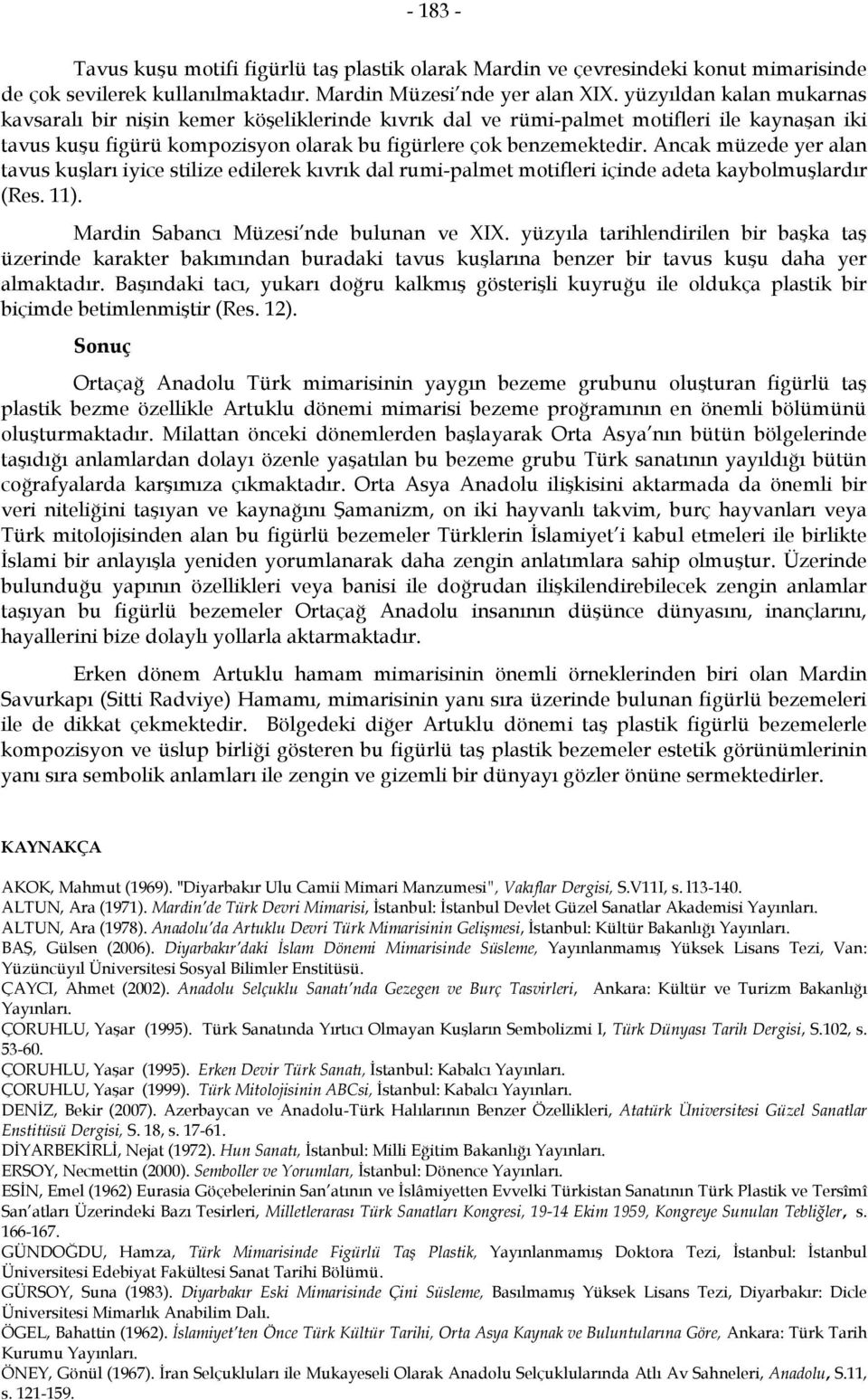 Ancak müzede yer alan tavus kuşları iyice stilize edilerek kıvrık dal rumi-palmet motifleri içinde adeta kaybolmuşlardır (Res. 11). Mardin Sabancı Müzesi nde bulunan ve XIX.