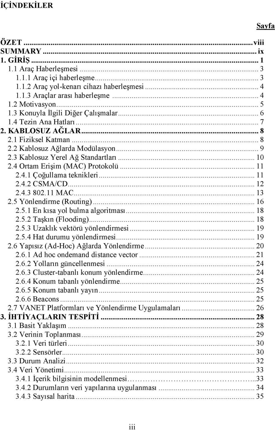 4 Ortam Erişim (MAC) Protokolü... 11 2.4.1 Çoğullama teknikleri... 11 2.4.2 CSMA/CD... 12 2.4.3 802.11 MAC... 13 2.5 Yönlendirme (Routing)... 16 2.5.1 En kısa yol bulma algoritması... 18 2.5.2 Taşkın (Flooding).