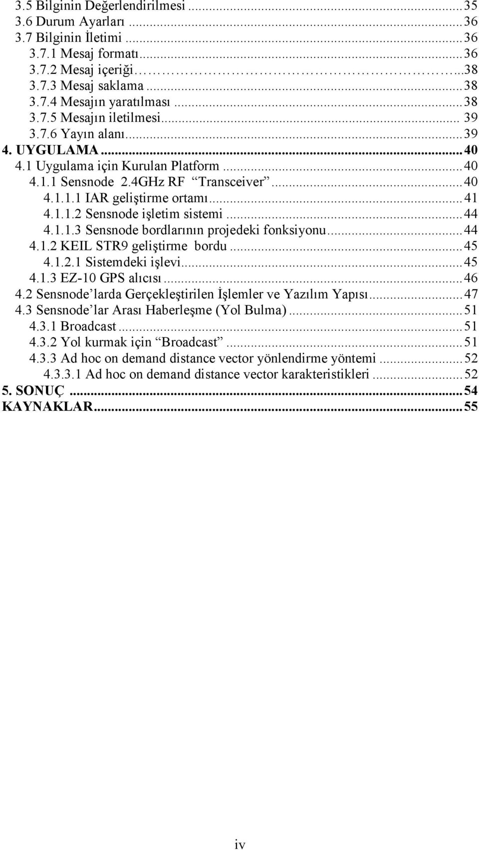 ..44 4.1.1.3 Sensnode bordlarının projedeki fonksiyonu...44 4.1.2 KEIL STR9 geliştirme bordu...45 4.1.2.1 Sistemdeki işlevi...45 4.1.3 EZ-10 GPS alıcısı...46 4.