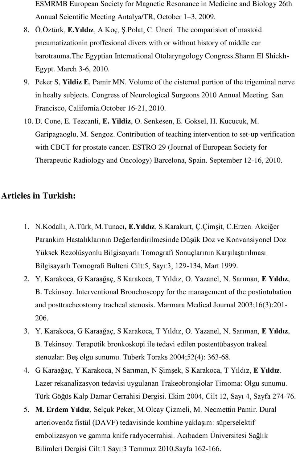 March 3-6, 2010. 9. Peker S, Yildiz E, Pamir MN. Volume of the cisternal portion of the trigeminal nerve in healty subjects. Congress of Neurological Surgeons 2010 Annual Meeting.