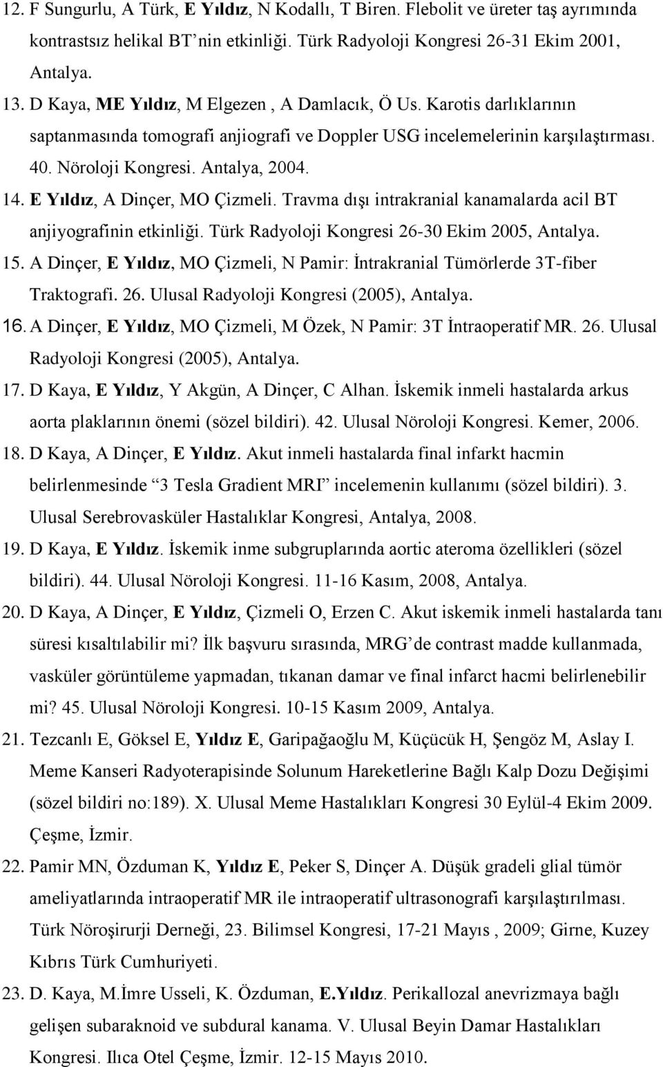 E Yıldız, A Dinçer, MO Çizmeli. Travma dışı intrakranial kanamalarda acil BT anjiyografinin etkinliği. Türk Radyoloji Kongresi 26-30 Ekim 2005, Antalya. 15.