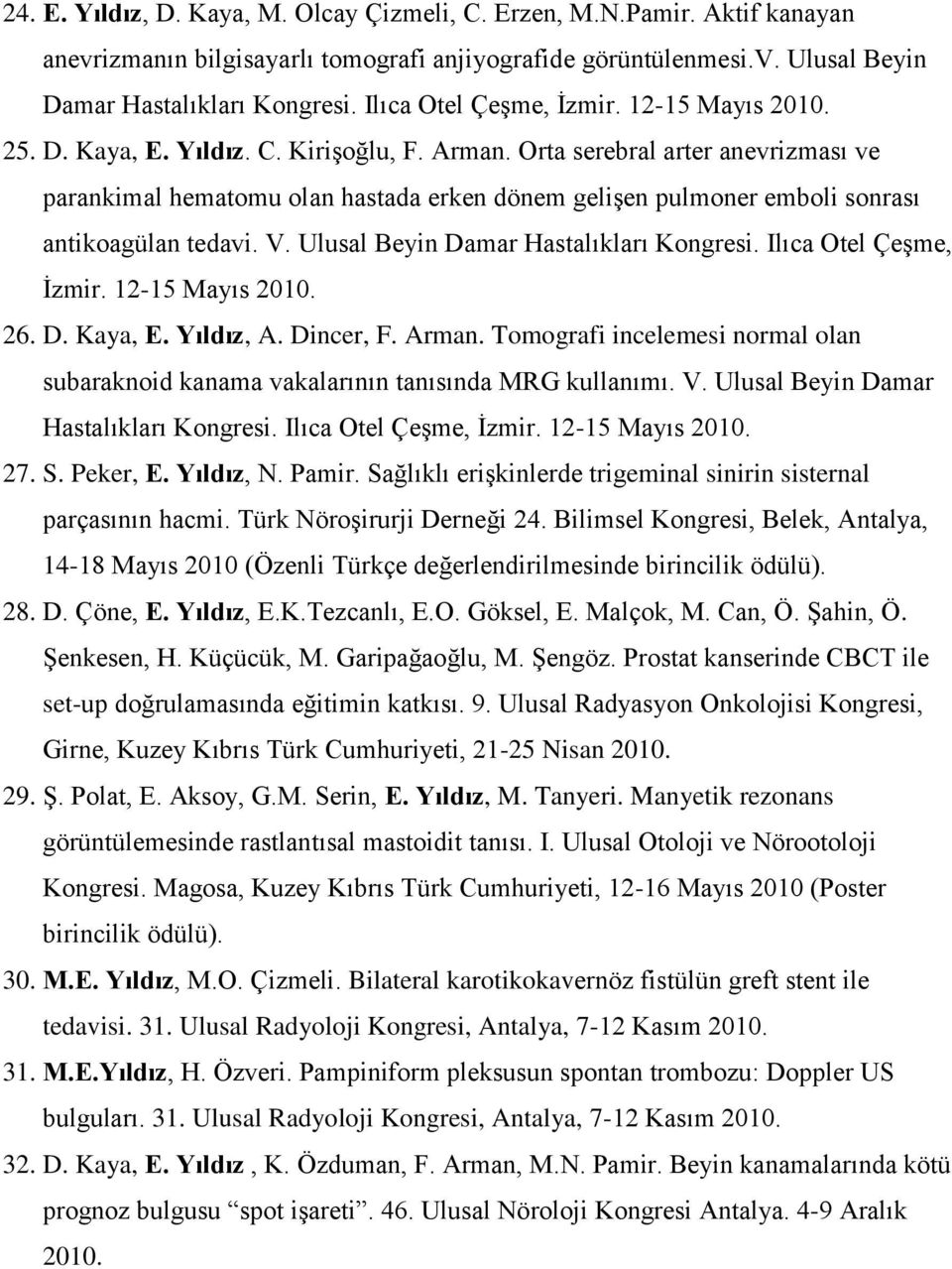 Orta serebral arter anevrizması ve parankimal hematomu olan hastada erken dönem gelişen pulmoner emboli sonrası antikoagülan tedavi. V. Ulusal Beyin Damar Hastalıkları Kongresi.