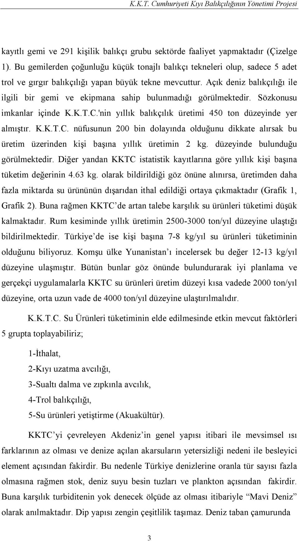 Açık deniz balıkçılığı ile ilgili bir gemi ve ekipmana sahip bulunmadığı görülmektedir. Sözkonusu imkanlar içinde K.K.T.C.