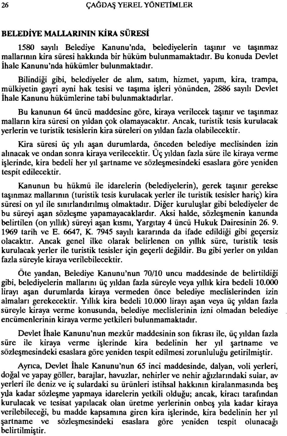 Bilindiği gibi, belediyeler de alım, satım, hizmet, yapım, kira, trampa, mülkiyetin gayri ayni hak tesisi ve ta ıma i leri yönünden, 2886 sayılı Devlet ihale Kanunu hükümlerine tabi bulunmaktadırlar.