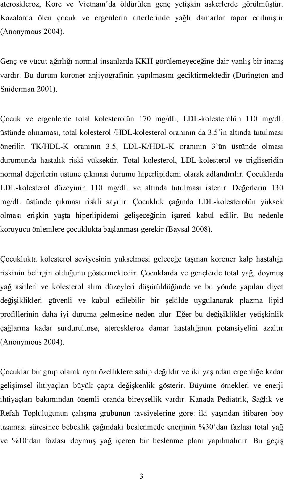 Çocuk ve ergenlerde total kolesterolün 170 mg/dl, LDLkolesterolün 110 mg/dl üstünde olmaması, total kolesterol /HDLkolesterol oranının da 3.5 in altında tutulması önerilir. TK/HDLK oranının 3.