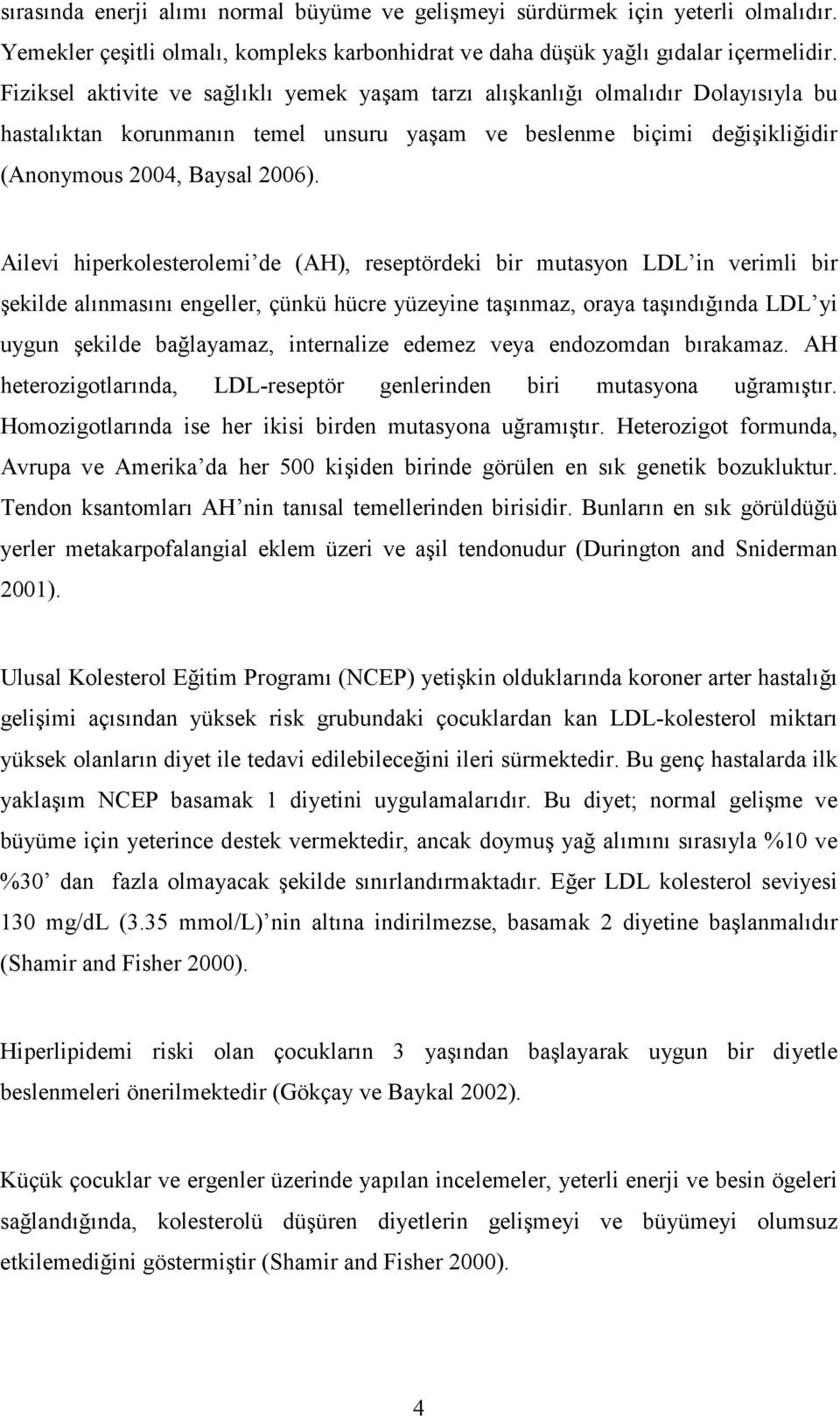 Ailevi hiperkolesterolemi de (AH), reseptördeki bir mutasyon LDL in verimli bir şekilde alınmasını engeller, çünkü hücre yüzeyine taşınmaz, oraya taşındığında LDL yi uygun şekilde bağlayamaz,